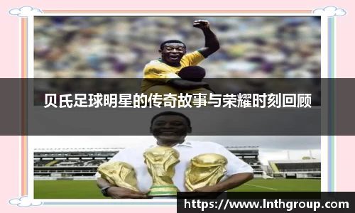 贝氏足球明星的传奇故事与荣耀时刻回顾