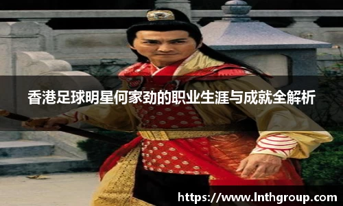 香港足球明星何家劲的职业生涯与成就全解析