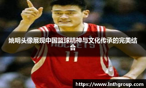 姚明头像展现中国篮球精神与文化传承的完美结合