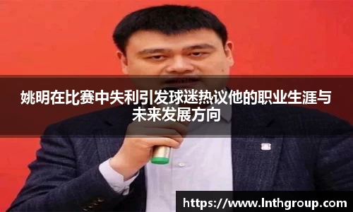 姚明在比赛中失利引发球迷热议他的职业生涯与未来发展方向