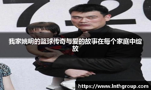 我家姚明的篮球传奇与爱的故事在每个家庭中绽放