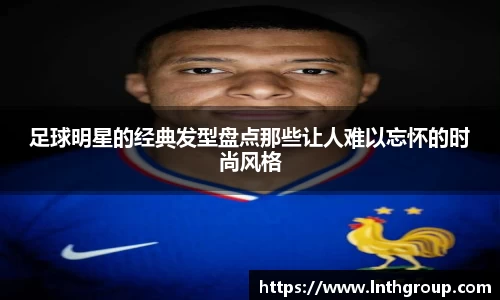 足球明星的经典发型盘点那些让人难以忘怀的时尚风格