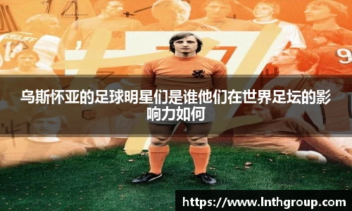 乌斯怀亚的足球明星们是谁他们在世界足坛的影响力如何
