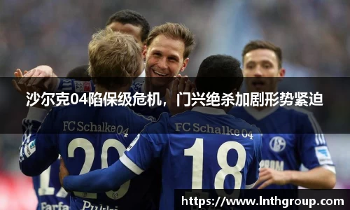 沙尔克04陷保级危机，门兴绝杀加剧形势紧迫