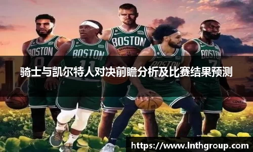 骑士与凯尔特人对决前瞻分析及比赛结果预测