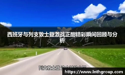 西班牙与列支敦士登激战正酣精彩瞬间回顾与分析