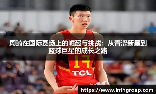 周琦在国际赛场上的崛起与挑战：从青涩新星到篮球巨星的成长之路