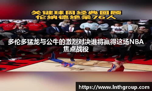 多伦多猛龙与公牛的激烈对决谁将赢得这场NBA焦点战役