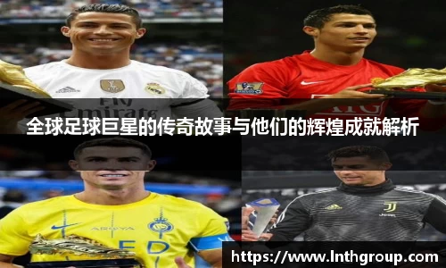 全球足球巨星的传奇故事与他们的辉煌成就解析