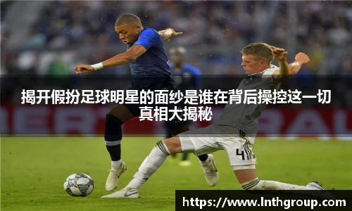 揭开假扮足球明星的面纱是谁在背后操控这一切真相大揭秘