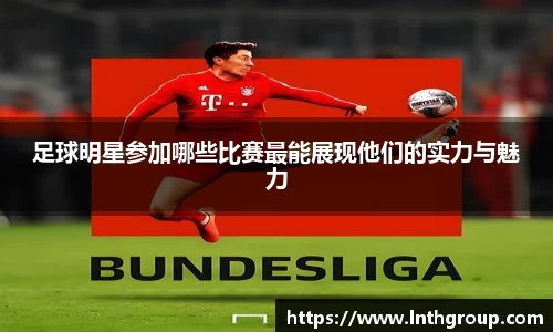 足球明星参加哪些比赛最能展现他们的实力与魅力