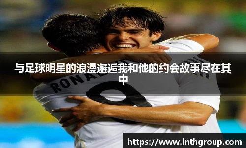 与足球明星的浪漫邂逅我和他的约会故事尽在其中