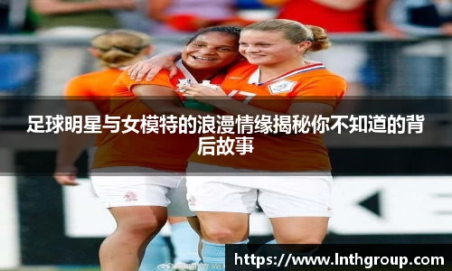足球明星与女模特的浪漫情缘揭秘你不知道的背后故事