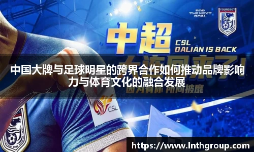 中国大牌与足球明星的跨界合作如何推动品牌影响力与体育文化的融合发展