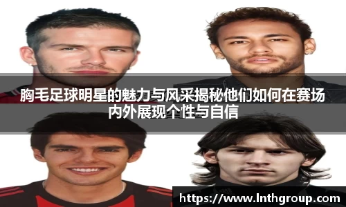 胸毛足球明星的魅力与风采揭秘他们如何在赛场内外展现个性与自信