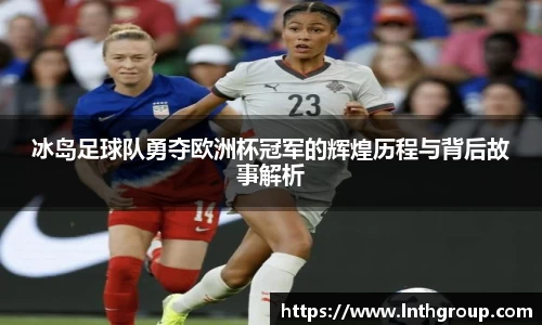 冰岛足球队勇夺欧洲杯冠军的辉煌历程与背后故事解析